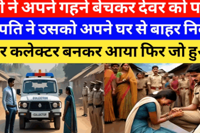 भाभी ने अपने गहने बेचकर देवर को पढ़ाया,जब देवर कलेक्टर बनकर घर आया तो भाभी को