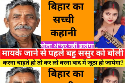 महिला अपने मायके जाने से पहले ससुर से बोली जो काम है कर लो वरना, ये कहानी बिहार की हैं |