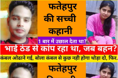 भाई ठंड से बीमार पड़ गया तो जब बहन कंबल ओढ़ने गई फिर / ये कहानी फतेहपुर की हैं