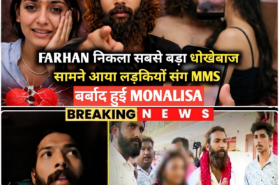 Farhan निकला सबसे बड़ा धोखेबाज सामने आया लड़कियों संग MMS बर्बाद हुई Monalisa